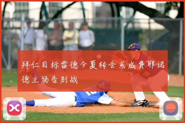 拜仁目标雷德今夏转会或成费耶诺德主场告别战