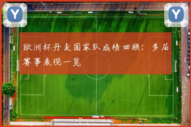 欧洲杯丹麦国家队成绩回顾:多届赛事表现一览