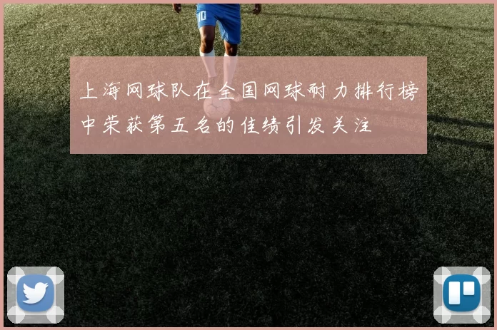 上海网球队在全国网球耐力排行榜中荣获第五名的佳绩引发关注