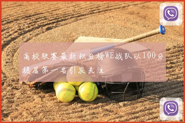 高校联赛最新积分榜WE战队以100分稳居第一名引发关注