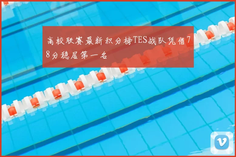 高校联赛最新积分榜TES战队凭借78分稳居第一名