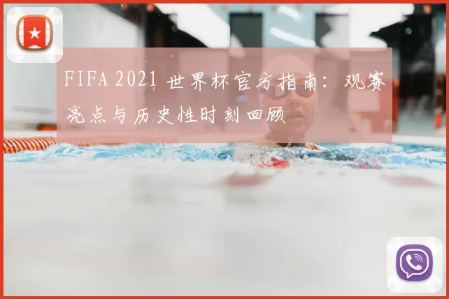 FIFA 2021 世界杯官方指南：观赛亮点与历史性时刻回顾