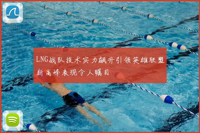LNG战队技术实力飙升引领英雄联盟新高峰表现令人瞩目