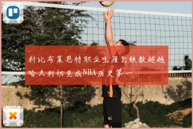 科比布莱恩特职业生涯打铁数超越哈夫利切克成NBA历史第一