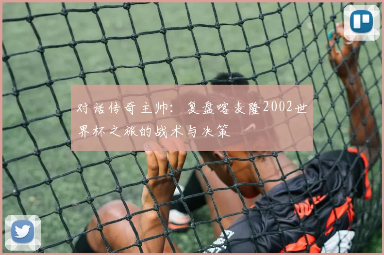 对话传奇主帅:复盘喀麦隆2002世界杯之旅的战术与决策