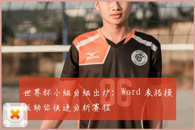 世界杯小组分组出炉：Word 表格模板助你快速分析赛程