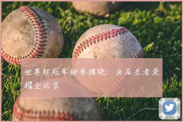 世界杯冠军榜单揭晓：历届王者荣耀全记录