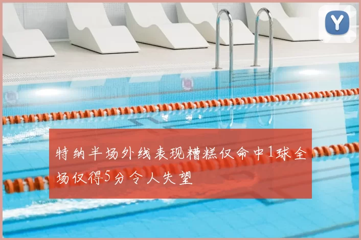 特纳半场外线表现糟糕仅命中1球全场仅得5分令人失望