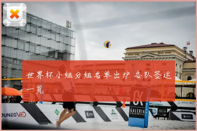 世界杯小组分组名单出炉 各队签运一览