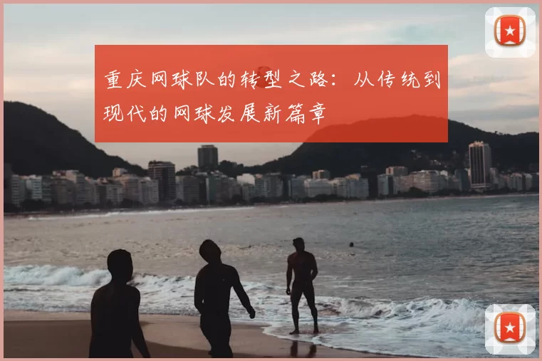 重庆网球队的转型之路:从传统到现代的网球发展新篇章