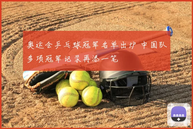 奥运会乒乓球冠军名单出炉 中国队多项冠军记录再添一笔