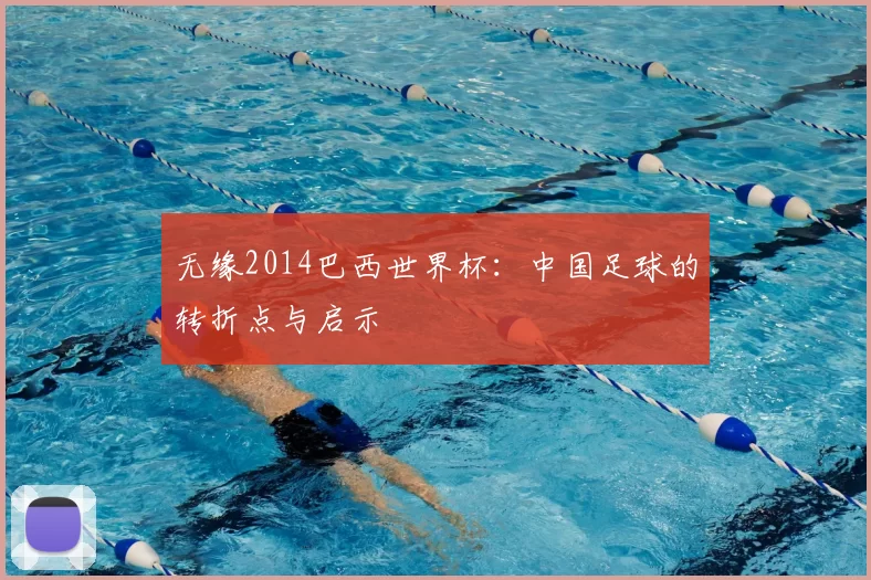 无缘2014巴西世界杯:中国足球的转折点与启示
