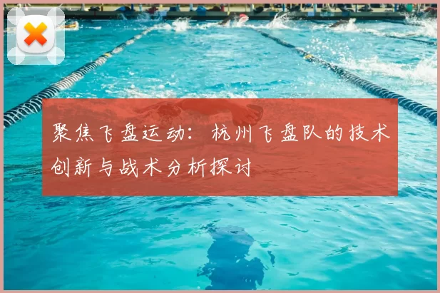聚焦飞盘运动:杭州飞盘队的技术创新与战术分析探讨