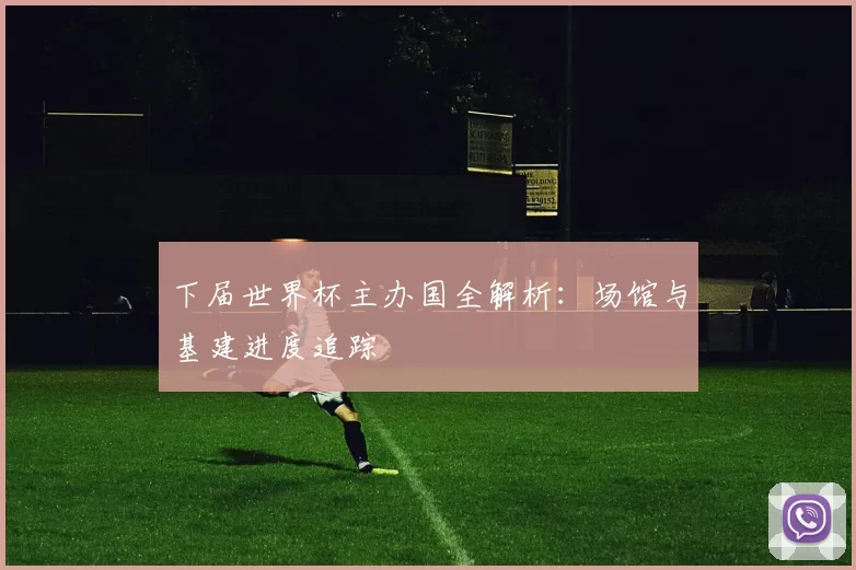 下届世界杯主办国全解析:场馆与基建进度追踪