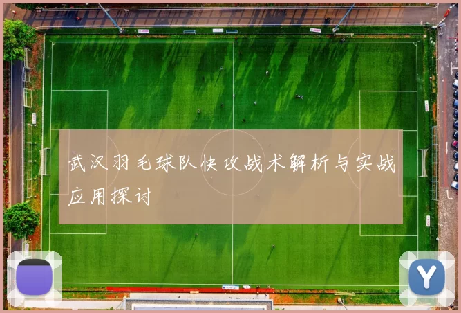 武汉羽毛球队快攻战术解析与实战应用探讨