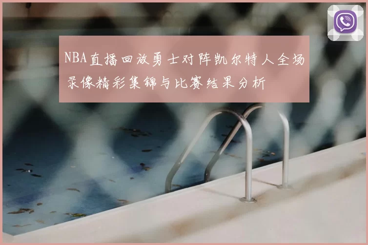 NBA直播回放勇士对阵凯尔特人全场录像精彩集锦与比赛结果分析
