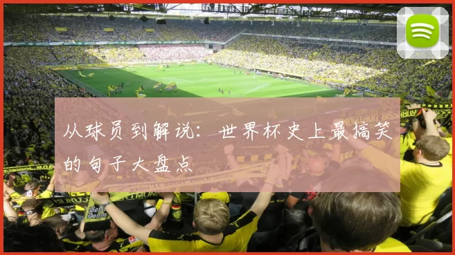 从球员到解说：世界杯史上最搞笑的句子大盘点