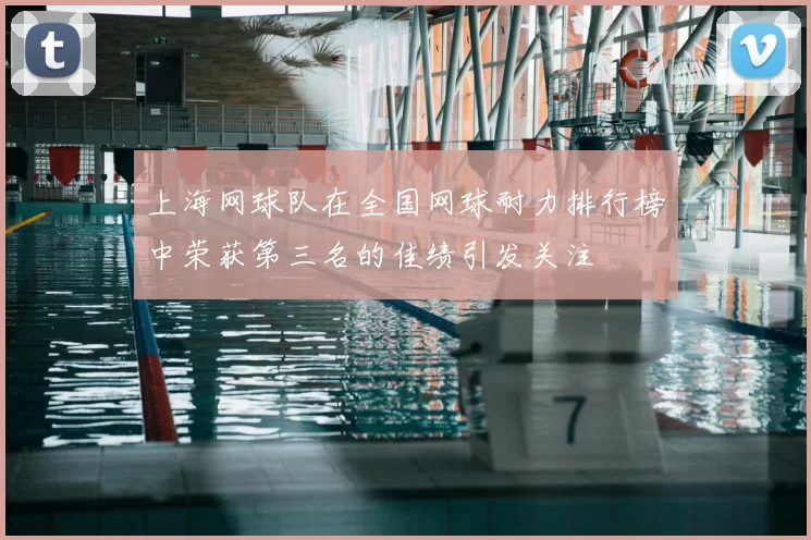 上海网球队在全国网球耐力排行榜中荣获第三名的佳绩引发关注