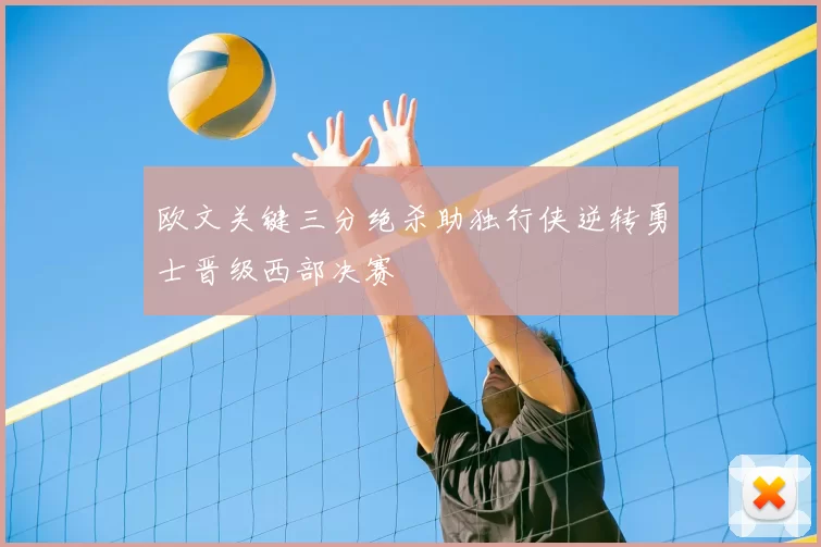 欧文关键三分绝杀助独行侠逆转勇士晋级西部决赛