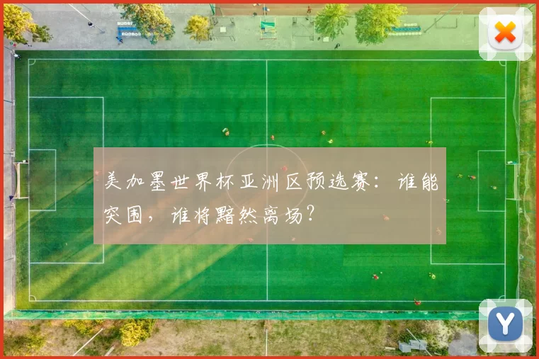 美加墨世界杯亚洲区预选赛:谁能突围,谁将黯然离场?