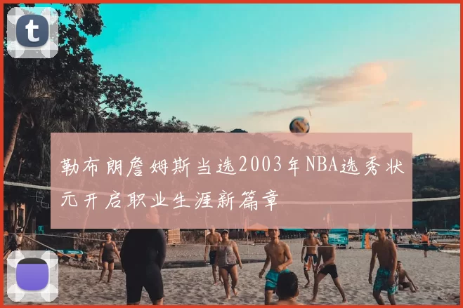 勒布朗詹姆斯当选2003年NBA选秀状元开启职业生涯新篇章