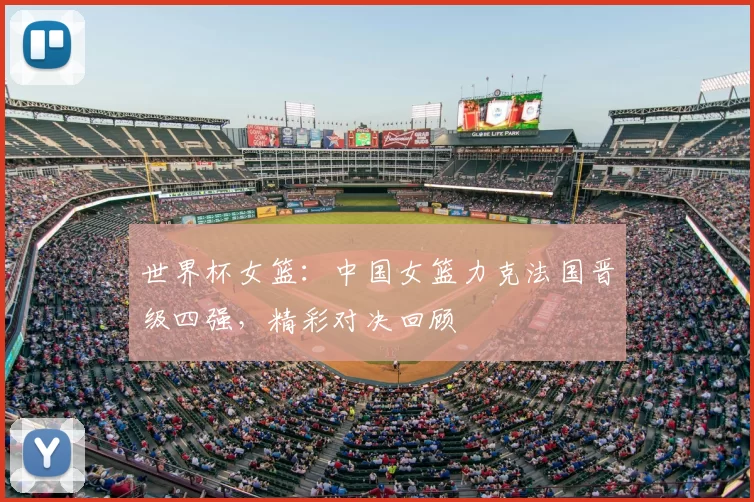 世界杯女篮:中国女篮力克法国晋级四强,精彩对决回顾