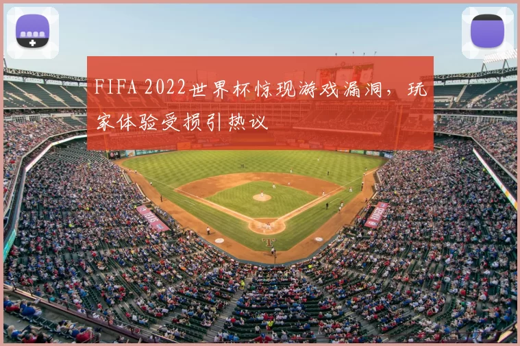 FIFA 2022世界杯惊现游戏漏洞,玩家体验受损引热议