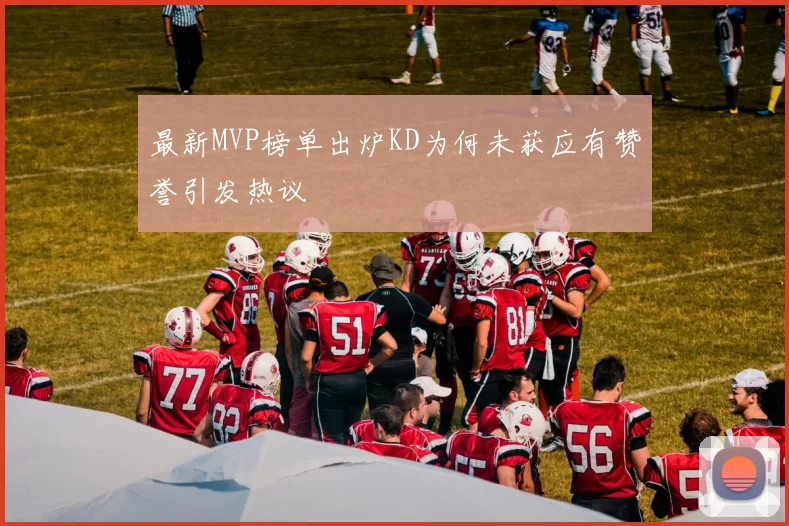 最新MVP榜单出炉KD为何未获应有赞誉引发热议