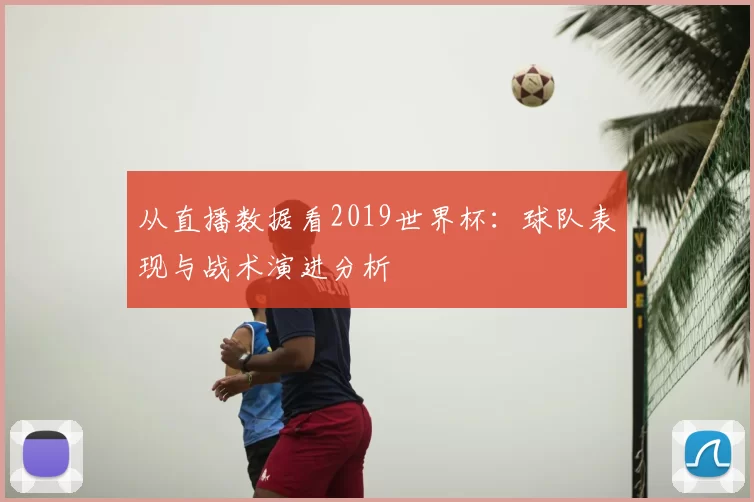 从直播数据看2019世界杯:球队表现与战术演进分析