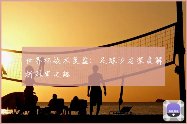 世界杯战术复盘:足球沙龙深度解析冠军之路