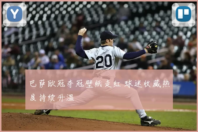 巴萨欧冠夺冠壁纸走红 球迷收藏热度持续升温