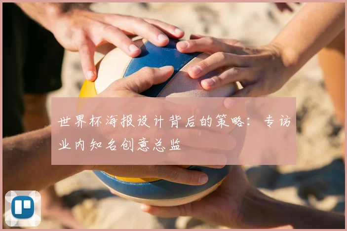 世界杯海报设计背后的策略:专访业内知名创意总监