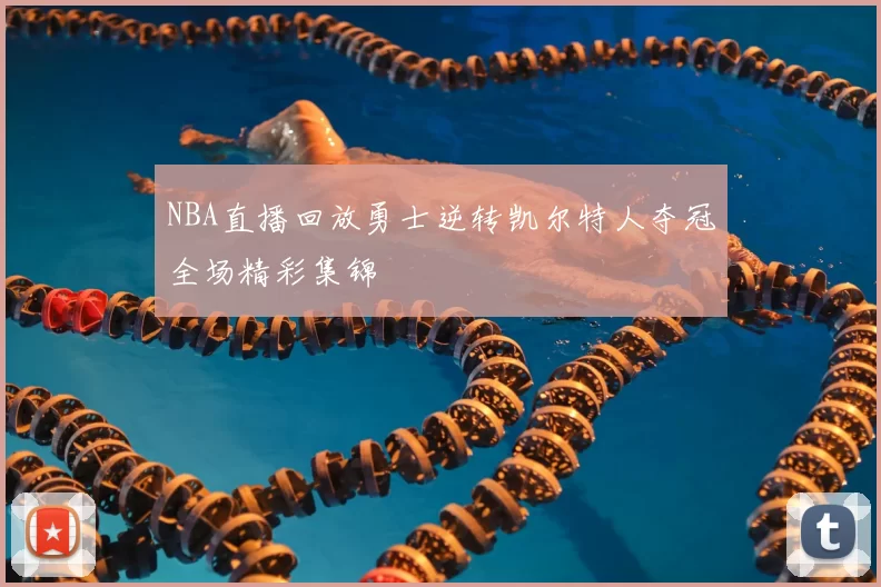 NBA直播回放勇士逆转凯尔特人夺冠全场精彩集锦