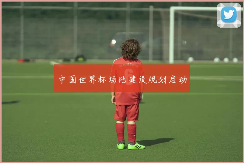 中国世界杯场地建设规划启动