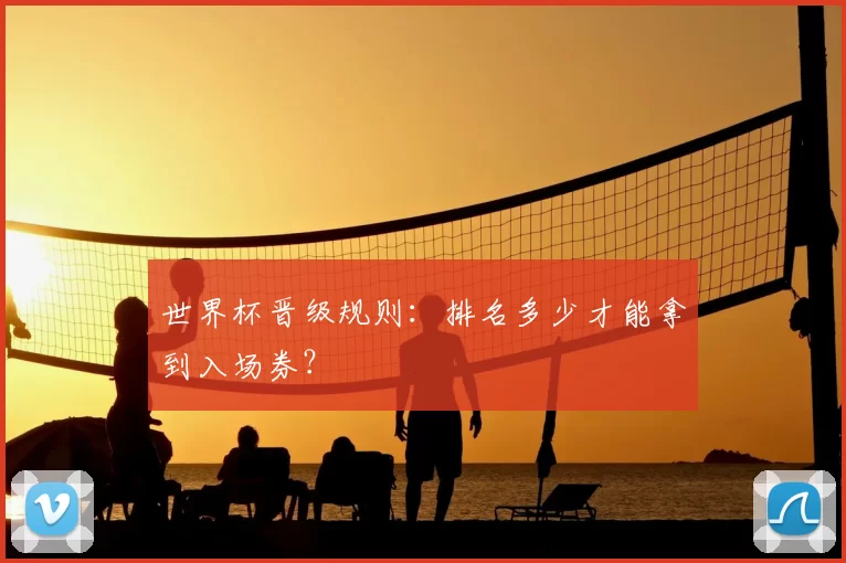 世界杯晋级规则:排名多少才能拿到入场券?