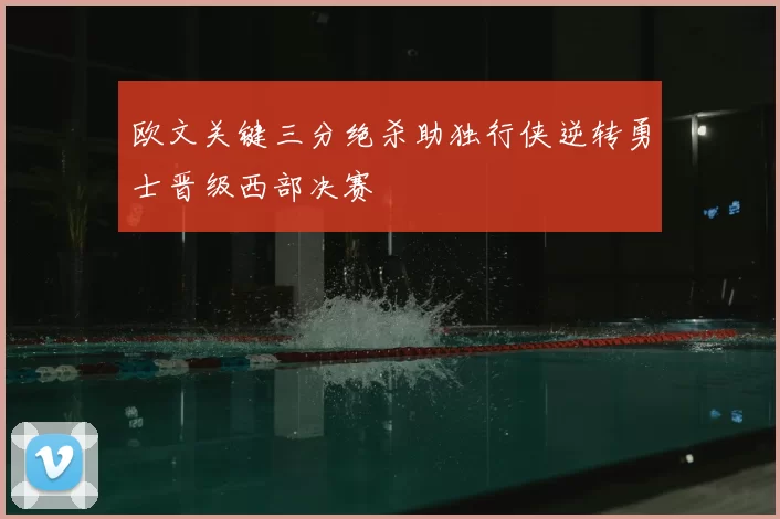 欧文关键三分绝杀助独行侠逆转勇士晋级西部决赛