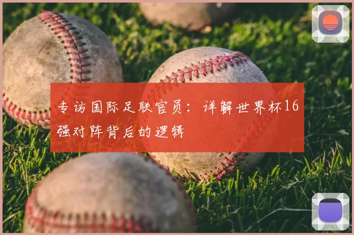 专访国际足联官员：详解世界杯16强对阵背后的逻辑