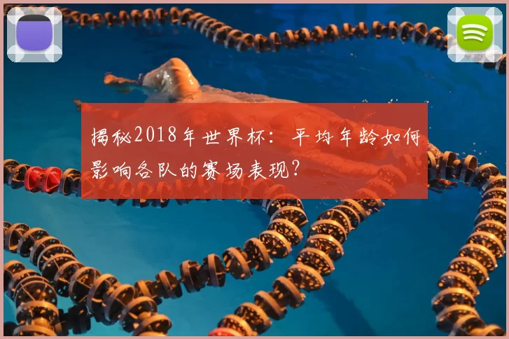 揭秘2018年世界杯:平均年龄如何影响各队的赛场表现?