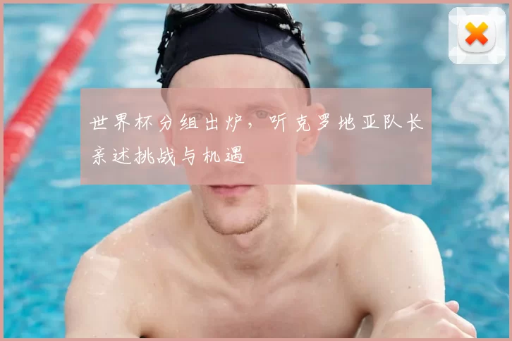 世界杯分组出炉，听克罗地亚队长亲述挑战与机遇