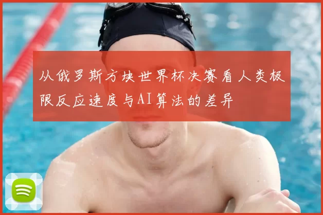 从俄罗斯方块世界杯决赛看人类极限反应速度与AI算法的差异