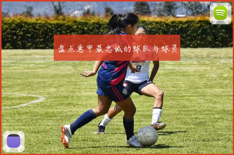 盘点意甲最忠诚的球队与球员