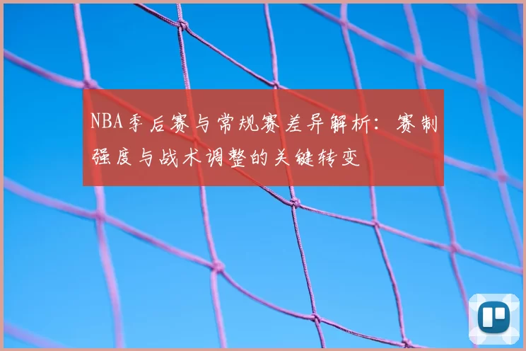 NBA季后赛与常规赛差异解析:赛制强度与战术调整的关键转变