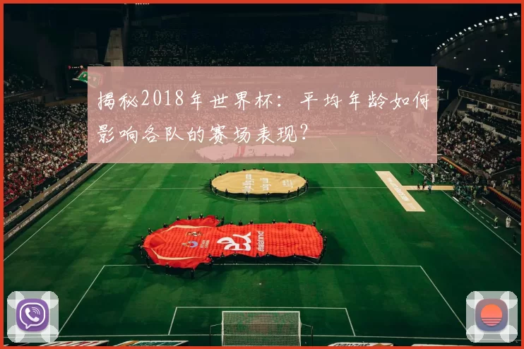 揭秘2018年世界杯:平均年龄如何影响各队的赛场表现?