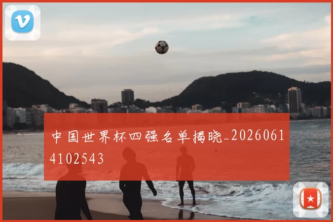 中国世界杯四强名单揭晓_20260614102543