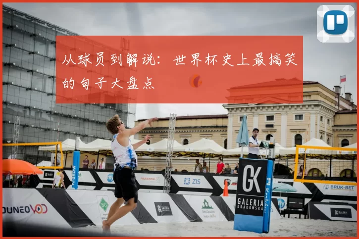 从球员到解说:世界杯史上最搞笑的句子大盘点