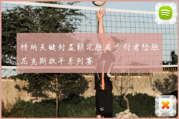 特纳关键封盖锁定胜局步行者险胜尼克斯扳平系列赛