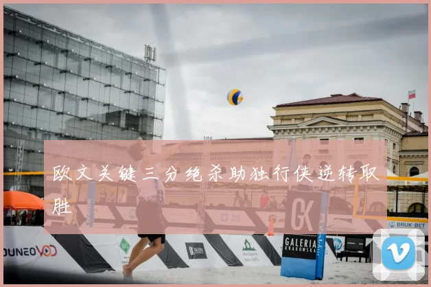欧文关键三分绝杀助独行侠逆转取胜