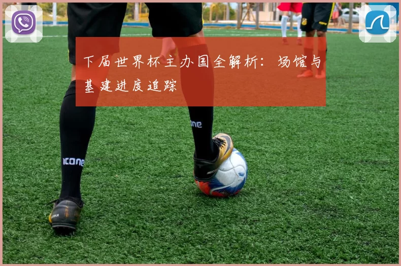 下届世界杯主办国全解析:场馆与基建进度追踪