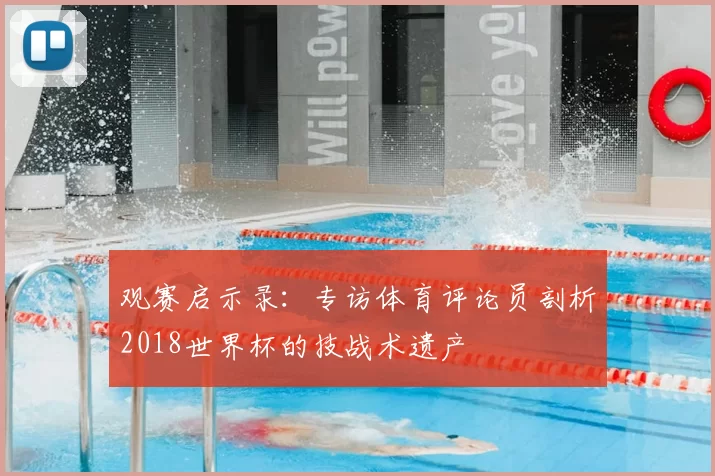 观赛启示录:专访体育评论员剖析2018世界杯的技战术遗产