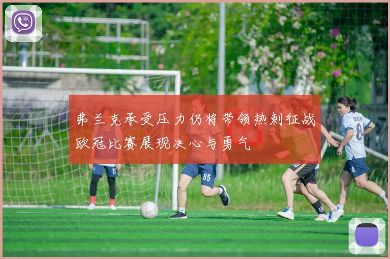 弗兰克承受压力仍将带领热刺征战欧冠比赛展现决心与勇气